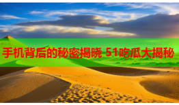 手机背后的秘密揭晓 51吃瓜大揭秘