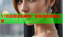 51吃瓜网域名揭秘：新潮流的网络盛宴