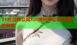 51吃瓜群众网fun揭秘热议事件背后的真相