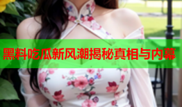 黑料吃瓜新风潮揭秘真相与内幕