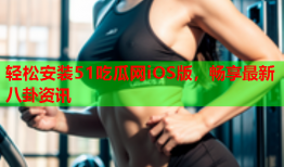 轻松安装51吃瓜网iOS版，畅享最新八卦资讯