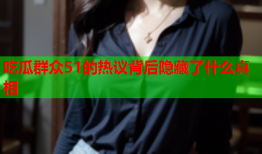 吃瓜群众51的热议背后隐藏了什么真相