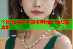 今日吃瓜美杜莎揭秘神秘面纱背后的真相