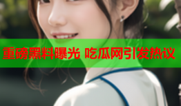 重磅黑料曝光 吃瓜网引发热议