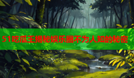 51吃瓜王揭秘娱乐圈不为人知的秘密