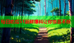 每日吃瓜51新鲜爆料让你惊喜不断