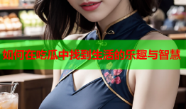 如何在吃瓜中找到生活的乐趣与智慧
