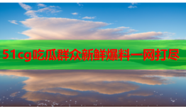 51cg吃瓜群众新鲜爆料一网打尽