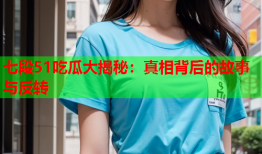 七段51吃瓜大揭秘：真相背后的故事与反转