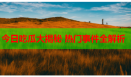 今日吃瓜大揭秘 热门事件全解析