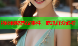 揭秘网络热议事件，吃瓜群众必看
