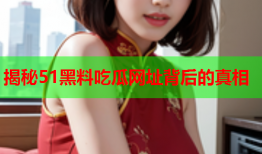 揭秘51黑料吃瓜网址背后的真相