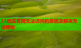 51吃瓜官网无法访问的原因及解决方法揭秘