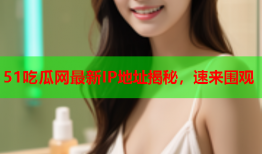 51吃瓜网最新IP地址揭秘，速来围观
