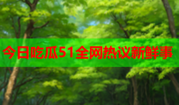 今日吃瓜51全网热议新鲜事