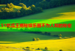 51吃瓜王揭秘娱乐圈不为人知的秘密