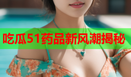 吃瓜51药品新风潮揭秘