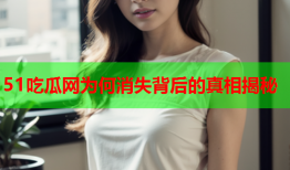 51吃瓜网为何消失背后的真相揭秘