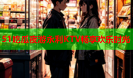 51吃瓜夜游永利KTV畅享欢乐时光