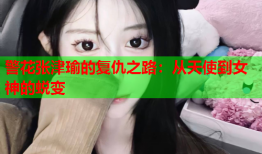 警花张津瑜的复仇之路：从天使到女神的蜕变