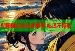 朝阳群众热议新鲜事 吃瓜不停歇