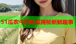 51瓜农今日吃瓜揭秘新鲜趣事