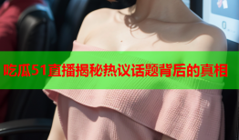 吃瓜51直播揭秘热议话题背后的真相