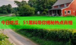 今日吃瓜，51黑料带你揭秘热点真相