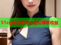 51cg吃瓜新玩法轻松赚取收益