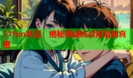 51fun吃瓜：揭秘网络热点背后的真相