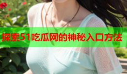 探索51吃瓜网的神秘入口方法