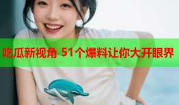 吃瓜新视角 51个爆料让你大开眼界