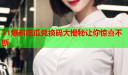 51爆料吃瓜兑换码大揭秘让你惊喜不断