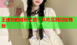 王佳怡的成长之路：从吃瓜到闪耀舞台