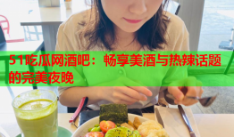 51吃瓜网酒吧：畅享美酒与热辣话题的完美夜晚