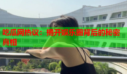 吃瓜网热议：揭开娱乐圈背后的秘密真相