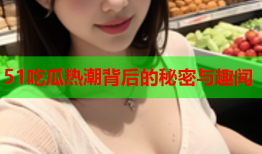 51吃瓜热潮背后的秘密与趣闻