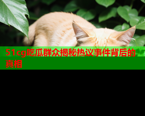 51cg吃瓜群众揭秘热议事件背后的真相