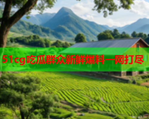 51cg吃瓜群众新鲜爆料一网打尽