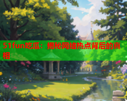 51fun吃瓜：揭秘网络热点背后的真相