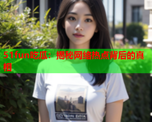 51fun吃瓜：揭秘网络热点背后的真相