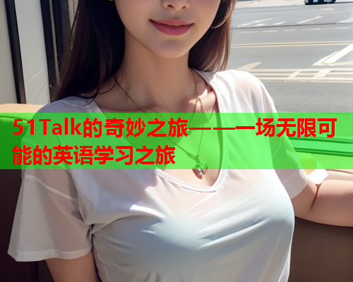 51Talk的奇妙之旅——一场无限可能的英语学习之旅