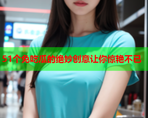 51个免吃瓜的绝妙创意让你惊艳不已