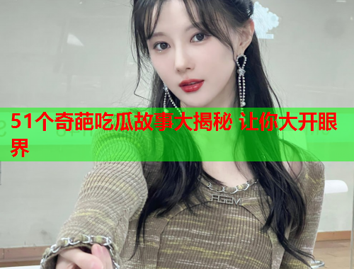 51个奇葩吃瓜故事大揭秘 让你大开眼界
