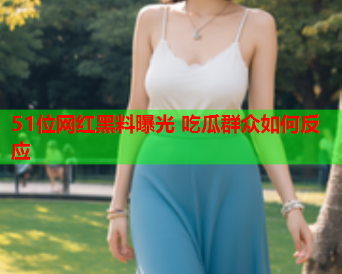 51位网红黑料曝光 吃瓜群众如何反应