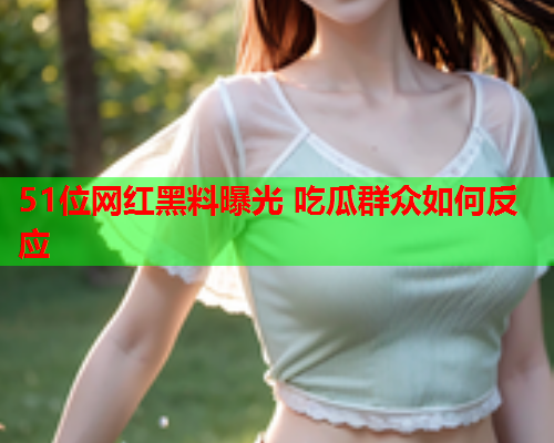 51位网红黑料曝光 吃瓜群众如何反应