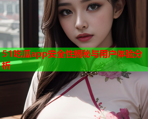 51吃瓜app安全性揭秘与用户体验分析