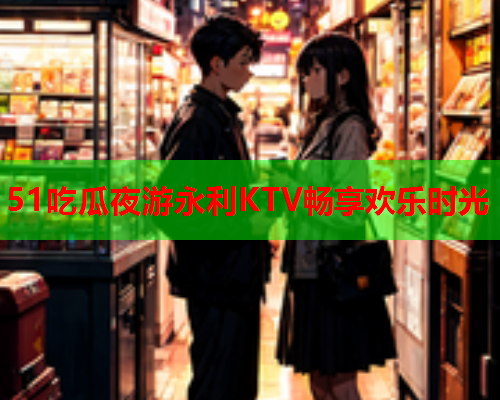 51吃瓜夜游永利KTV畅享欢乐时光