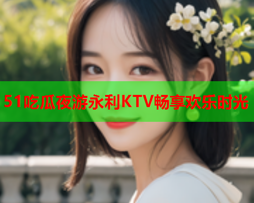 51吃瓜夜游永利KTV畅享欢乐时光