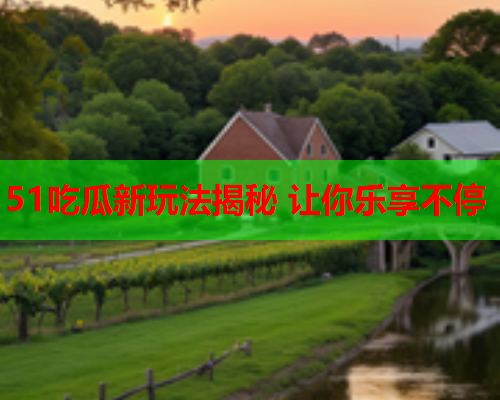 51吃瓜新玩法揭秘 让你乐享不停